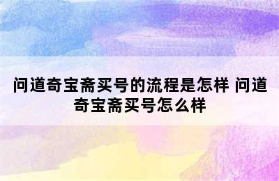 问道奇宝斋买号的流程是怎样 问道奇宝斋买号怎么样